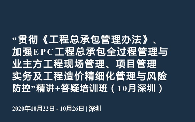 “贯彻《工程总承包管理办法》、加强EPC工程总承包全过程管理与业主方工程现场管理、项目管理实务及工程造价精细化管理与风险防控”精讲+答疑培训班（10月深圳）