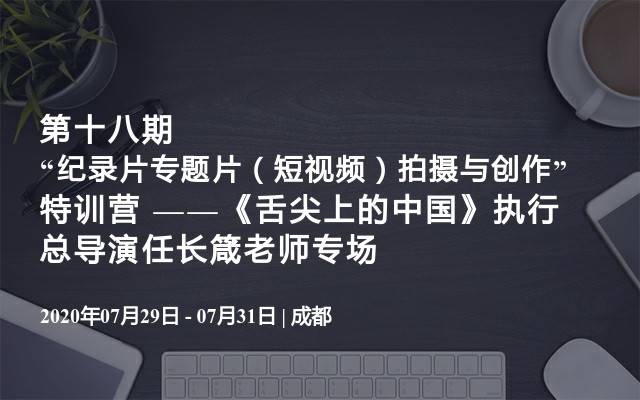 第十八期“纪录片专题片（短视频）拍摄与创作”特训营 ——《舌尖上的中国》执行总导演任长箴老师专场