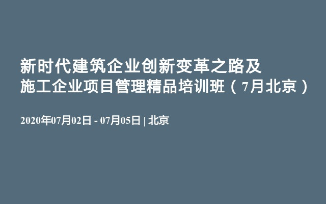 新时代建筑企业创新变革之路及施工企业项目管理精品培训班（7月北京）