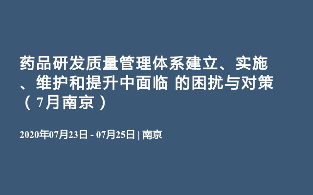 药品研发质量管理体系建立、实施、维护和提升中面临 的困扰与对策（7月南京）