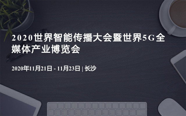 2020世界智能传播大会暨世界5G全媒体产业博览会