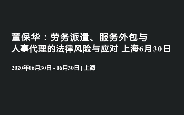 董保华：劳务派遣、服务外包与人事代理的法律风险与应对 上海6月30日