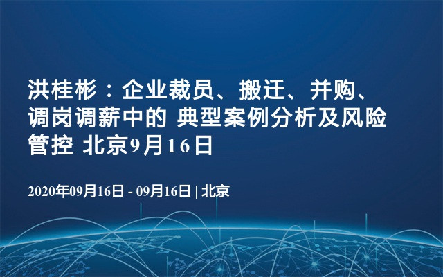 洪桂彬：企业裁员、搬迁、并购、调岗调薪中的 典型案例分析及风险管控 北京9月16日