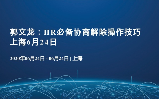 郭文龙：HR必备协商解除操作技巧 上海6月24日