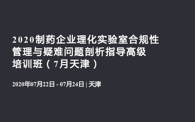 2020制药企业理化实验室合规性管理与疑难问题剖析指导高级培训班（7月天津）