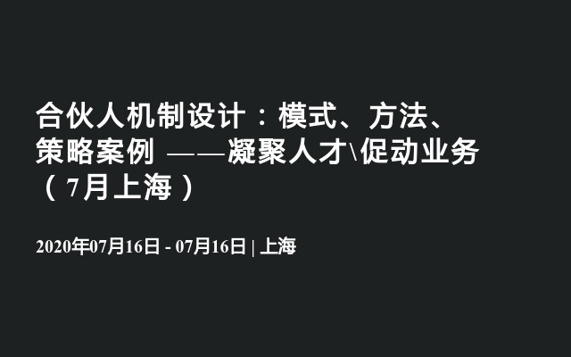 合伙人机制设计：模式、方法、策略案例 ——凝聚人才\促动业务（7月上海）