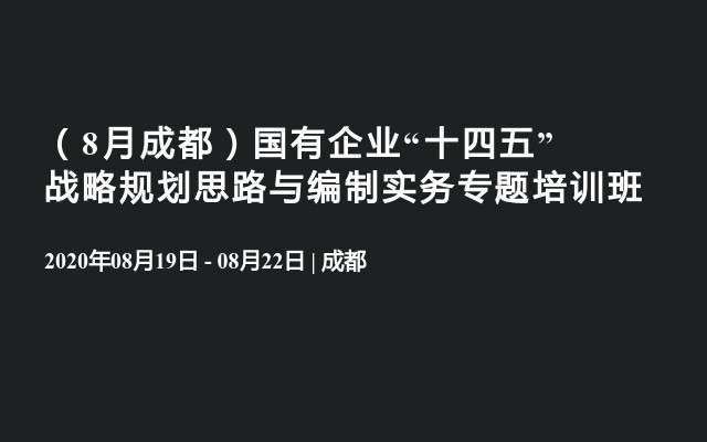 （8月成都）国有企业“十四五”战略规划思路与编制实务专题培训班