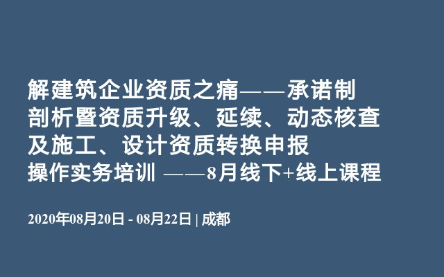 解建筑企业资质之痛—承诺制剖析暨资质升级、延续、动态核查及施工、设计资质转换申报操作实务培训（8月线下+线上课程）