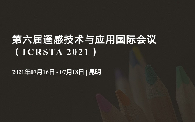 第六届遥感技术与应用国际会议（ICRSTA 2021）