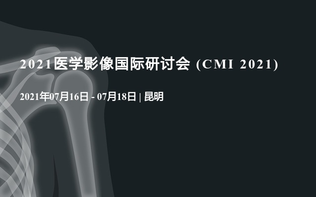 2021医学影像国际研讨会 (CMI 2021)