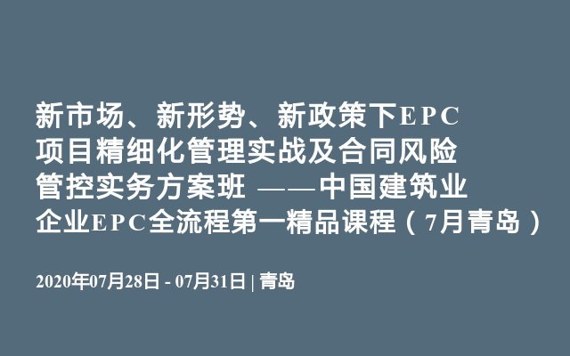  新市场、新形势、新政策下EPC项目精细化管理实战及合同风险管控实务方案班 ——中国建筑业企业EPC全流程第一精品课程（7月青岛）