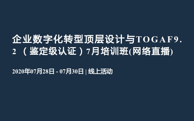 企业数字化转型顶层设计与TOGAF9.2 （鉴定级认证）7月培训班(网络直播)