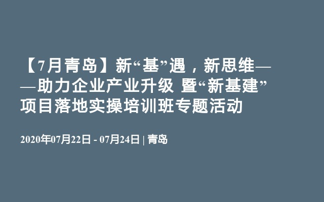 【7月青岛】新“基”遇，新思维——助力企业产业升级 暨“新基建”项目落地实操培训班专题活动