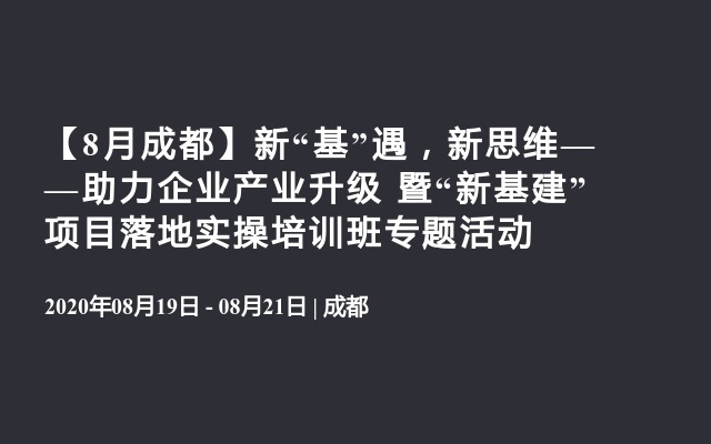 【8月成都】新“基”遇，新思维——助力企业产业升级 暨“新基建”项目落地实操培训班专题活动