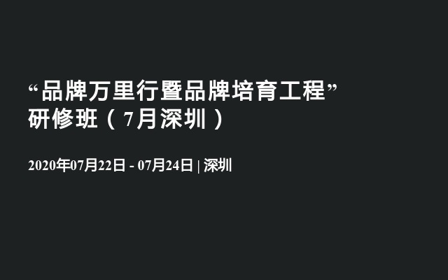 “品牌万里行暨品牌培育工程”研修班（7月深圳） 