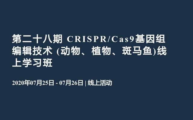 第二十八期 CRISPR/Cas9基因组编辑技术 (动物、植物、斑马鱼)线上学习班