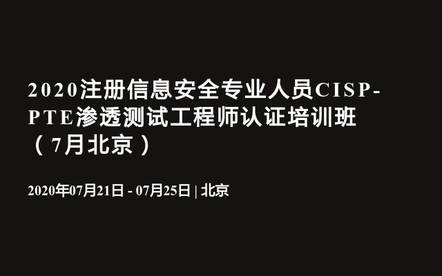 2020注册信息安全专业人员CISP-PTE渗透测试工程师认证培训班（7月北京）