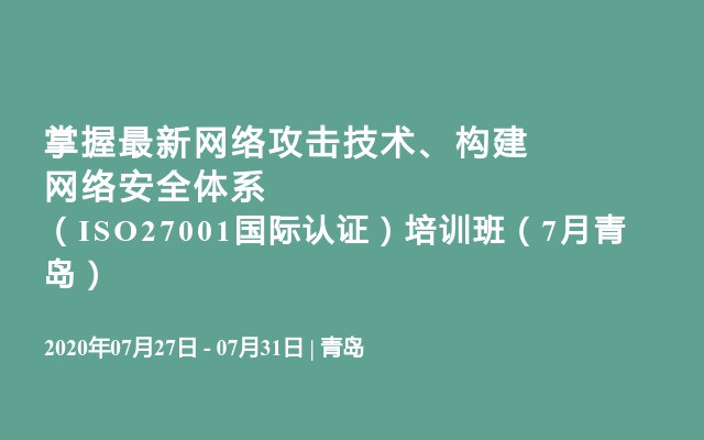 掌握最新网络攻击技术、构建网络安全体系 （ISO27001国际认证）培训班（7月青岛）