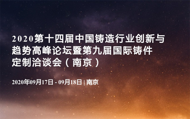 2020第十四届中国铸造行业创新与趋势高峰论坛暨第九届国际铸件定制洽谈会（南京）