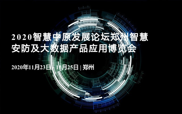 2020智慧中原发展论坛郑州智慧安防及大数据产品应用博览会