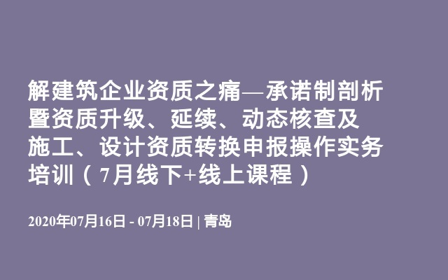 解建筑企业资质之痛—承诺制剖析暨资质升级、延续、动态核查及施工、设计资质转换申报操作实务培训（7月线下+线上课程）