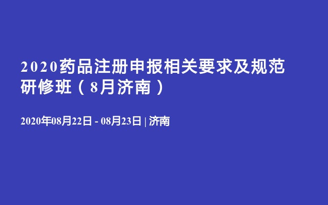 2020药品注册申报相关要求及规范研修班（8月济南）