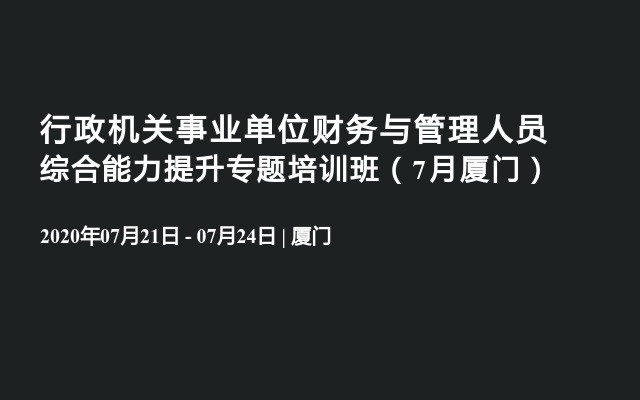 行政机关事业单位财务与管理人员综合能力提升专题培训班（7月厦门）