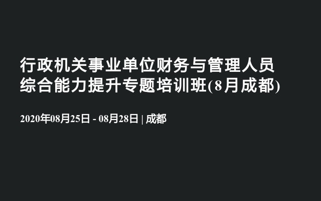 行政机关事业单位财务与管理人员综合能力提升专题培训班(8月成都)