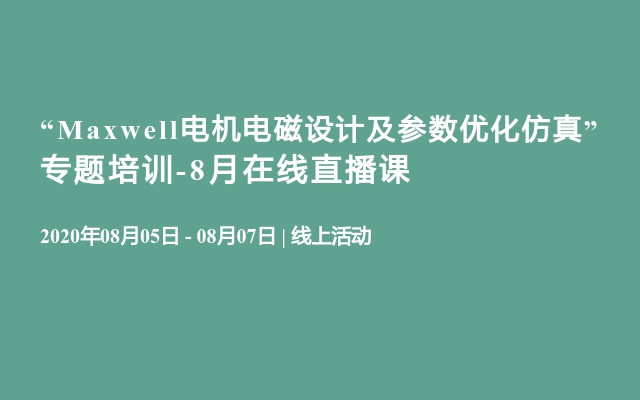 “Maxwell电机电磁设计及参数优化仿真”专题培训-8月在线直播课