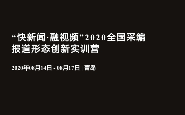 “快新闻·融视频”2020全国采编报道形态创新实训营(8月青岛)