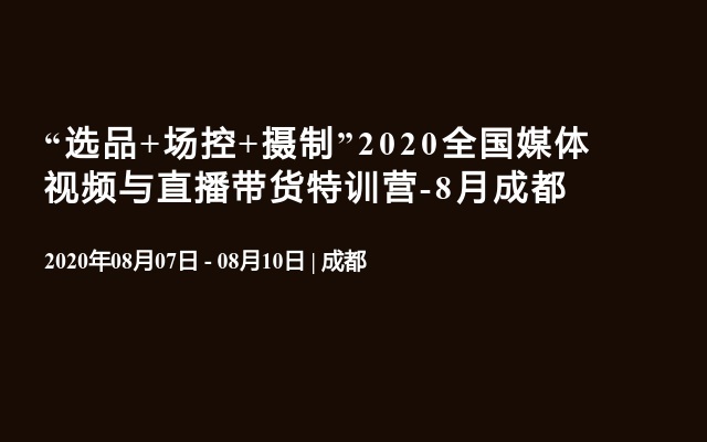 “选品+场控+摄制”2020全国媒体视频与直播带货特训营-8月成都