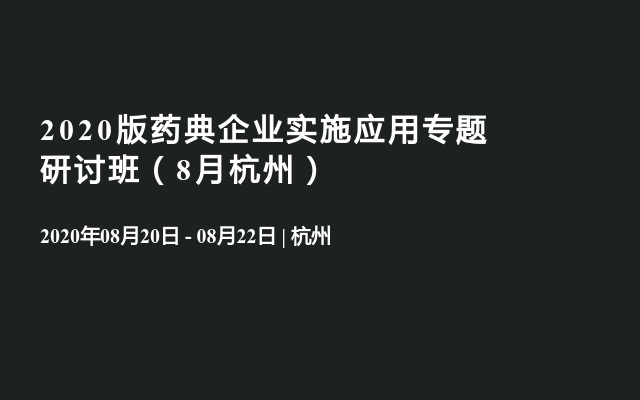 2020版药典企业实施应用专题研讨班（8月杭州）