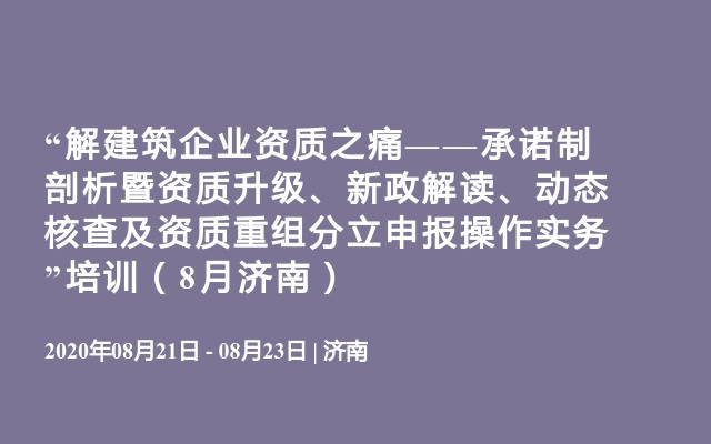  “解建筑企业资质之痛——承诺制剖析暨资质升级、新政解读、动态核查及资质重组分立申报操作实务”培训（8月济南）