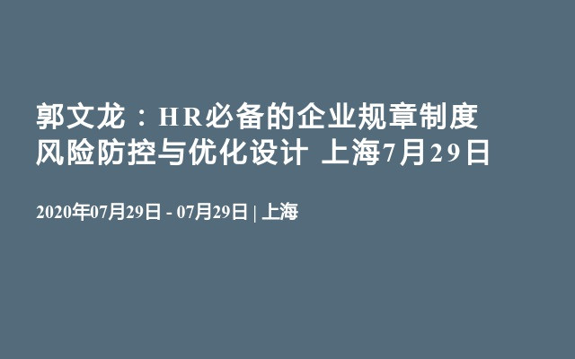郭文龙：HR必备的企业规章制度风险防控与优化设计 上海7月29日