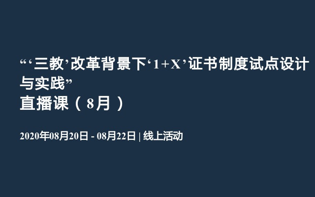 “‘三教’改革背景下‘1+X’证书制度试点设计与实践”直播课（8月）