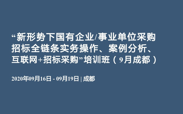 “新形势下国有企业/事业单位采购招标全链条实务操作、案例分析、互联网+招标采购”培训班（9月成都）