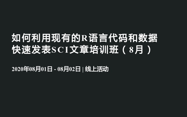 如何利用现有的R语言代码和数据快速发表SCI文章培训班（8月）