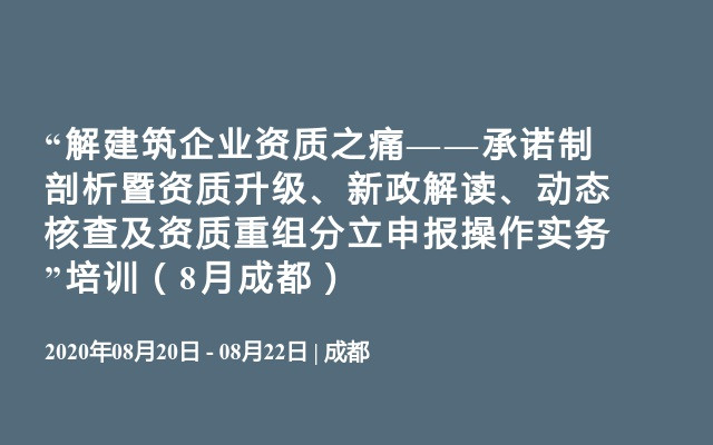  “解建筑企业资质之痛——承诺制剖析暨资质升级、新政解读、动态核查及资质重组分立申报操作实务”培训（8月成都）