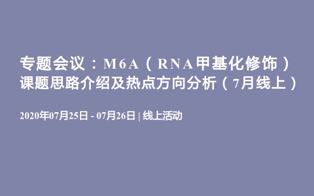 专题会议：M6A（RNA甲基化修饰）课题思路介绍及热点方向分析（7月线上）