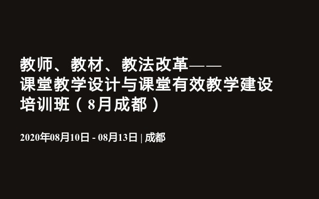 教师、教材、教法改革——课堂教学设计与课堂有效教学建设培训班（8月成都）