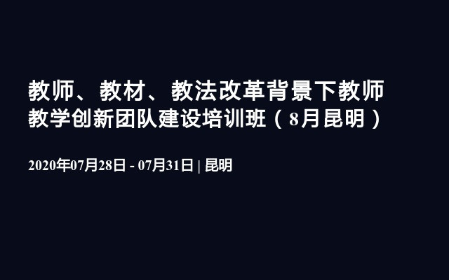 教师、教材、教法改革背景下教师教学创新团队建设培训班（8月昆明）