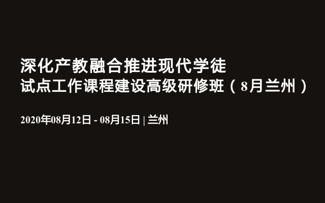 深化产教融合推进现代学徒试点工作课程建设高级研修班（8月兰州）