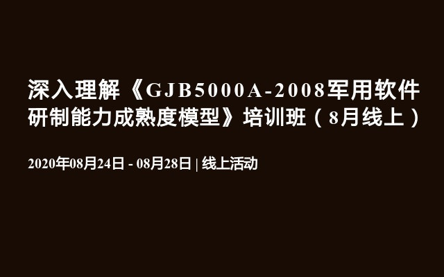 深入理解《GJB5000A-2008军用软件研制能力成熟度模型》培训班（8月线上）