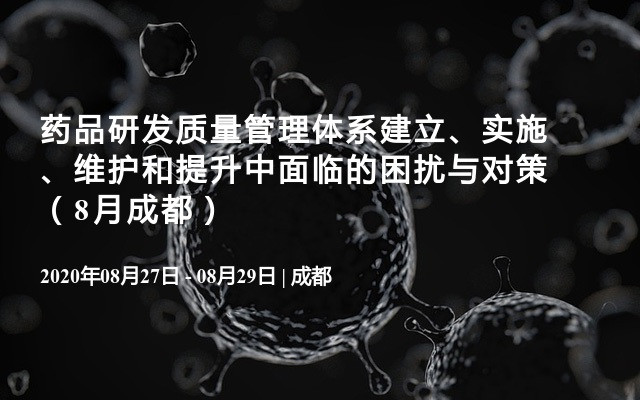 药品研发质量管理体系建立、实施、维护和提升中面临的困扰与对策（8月成都）