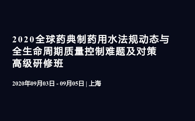 2020全球药典制药用水法规动态与全生命周期质量控制难题及对策高级研修班