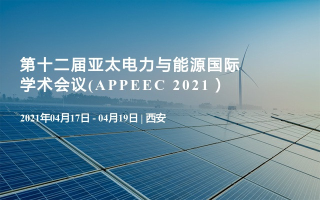 第十二届亚太电力与能源国际学术会议(APPEEC 2021）