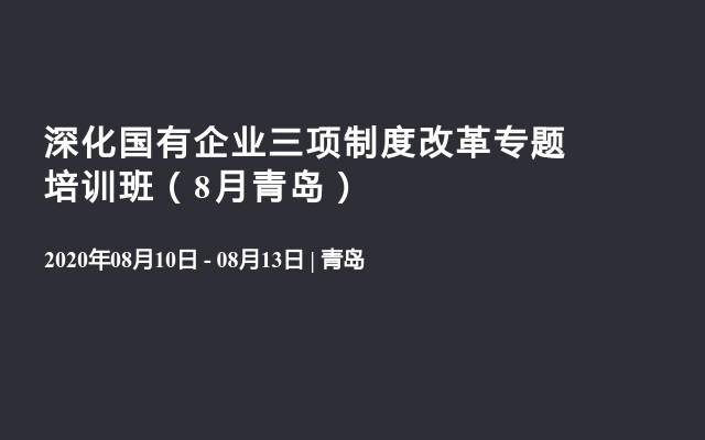 深化国有企业三项制度改革专题培训班（8月青岛）