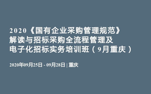 2020《国有企业采购管理规范》解读与招标采购全流程管理及电子化招标实务培训班（9月重庆）