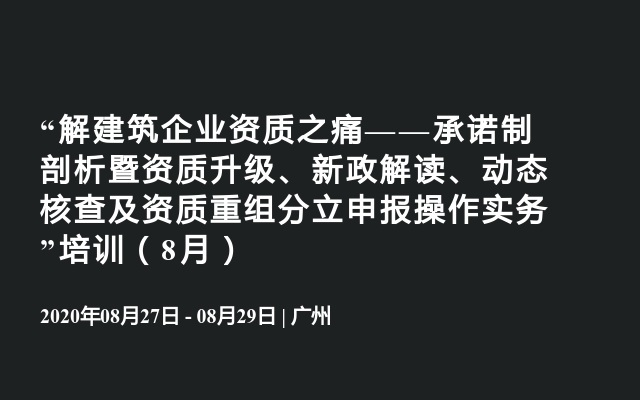  “解建筑企业资质之痛——承诺制剖析暨资质升级、新政解读、动态核查及资质重组分立申报操作实务”培训（8月）