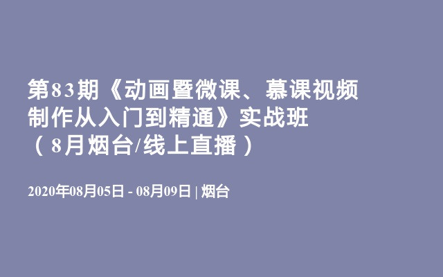 第83期《动画暨微课、慕课视频制作从入门到精通》实战班（8月烟台/线上直播）